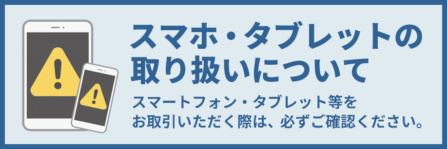 スマートフォン・タブレットの取り扱いについて